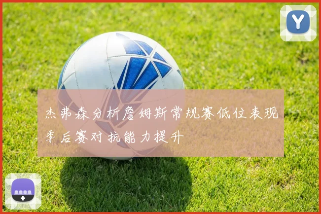 杰弗森分析詹姆斯常规赛低位表现季后赛对抗能力提升