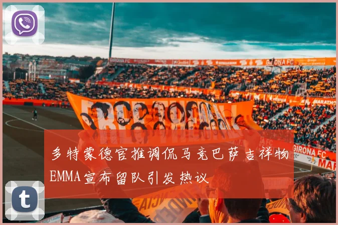 多特蒙德官推调侃马竞巴萨吉祥物EMMA宣布留队引发热议