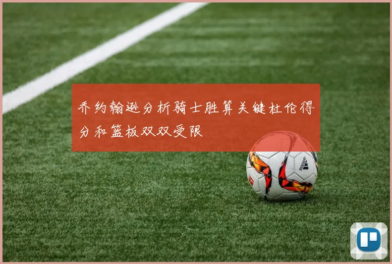 乔约翰逊分析骑士胜算关键杜伦得分和篮板双双受限