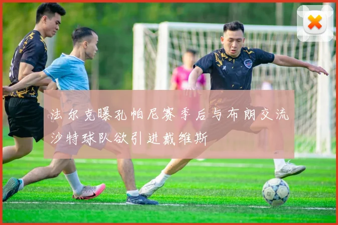 法尔克曝孔帕尼赛季后与布朗交流沙特球队欲引进戴维斯